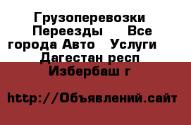 Грузоперевозки. Переезды.  - Все города Авто » Услуги   . Дагестан респ.,Избербаш г.